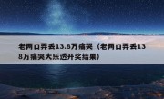 老两口弄丢13.8万痛哭（老两口弄丢138万痛哭大乐透开奖结果）