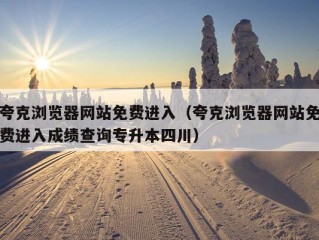 夸克浏览器网站免费进入（夸克浏览器网站免费进入成绩查询专升本四川）