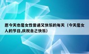 愿今天也是女性普通又快乐的每天（今天是女人的节日,庆祝自己快乐）