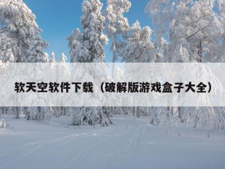 软天空软件下载（破解版游戏盒子大全）