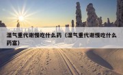 湿气重代谢慢吃什么药（湿气重代谢慢吃什么药富）