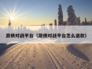 游侠对战平台（游侠对战平台怎么退款）