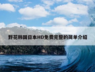 野花韩国日本HD免费完整的简单介绍