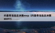 约基奇当选总决赛mvp（约基奇当选总决赛MVP7）