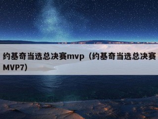 约基奇当选总决赛mvp（约基奇当选总决赛MVP7）