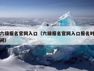 六级报名官网入口（六级报名官网入口报名时间）