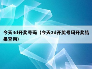 今天3d开奖号码（今天3d开奖号码开奖结果查询）