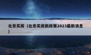 北京买房（北京买房新政策2023最新消息）