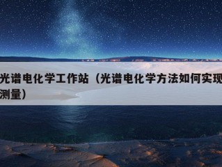 光谱电化学工作站（光谱电化学方法如何实现测量）