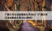 广西三月三法定假日几天2023（广西三月三法定假日几天2023新历）