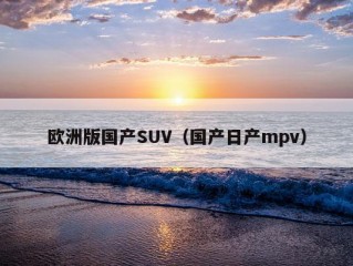 欧洲版国产SUV（国产日产mpv）