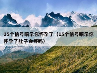 15个信号暗示你怀孕了（15个信号暗示你怀孕了肚子会疼吗）