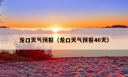 龙口天气预报（龙口天气预报40天）