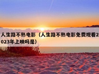 人生路不熟电影（人生路不熟电影免费观看2023年上映吗是）