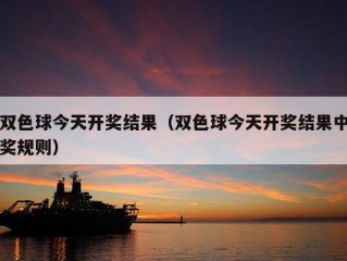 双色球今天开奖结果（双色球今天开奖结果中奖规则）