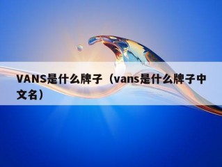 VANS是什么牌子（vans是什么牌子中文名）