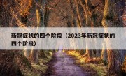 新冠症状的四个阶段（2023年新冠症状的四个阶段）