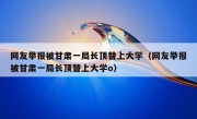 网友举报被甘肃一局长顶替上大学（网友举报被甘肃一局长顶替上大学o）