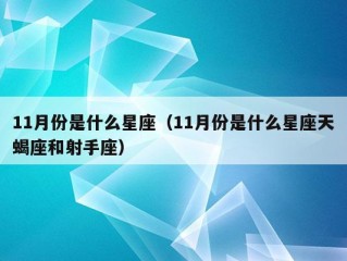 11月份是什么星座（11月份是什么星座天蝎座和射手座）