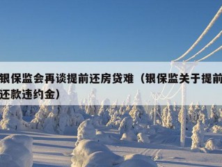 银保监会再谈提前还房贷难（银保监关于提前还款违约金）