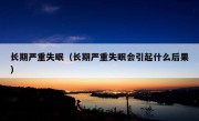 长期严重失眠（长期严重失眠会引起什么后果）