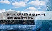 妻子2018高清免费视频（妻子2018电视剧国语版免费观看西瓜）