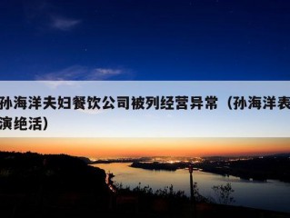 孙海洋夫妇餐饮公司被列经营异常（孙海洋表演绝活）