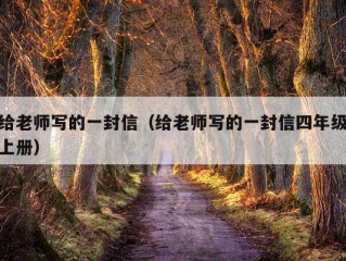 给老师写的一封信（给老师写的一封信四年级上册）