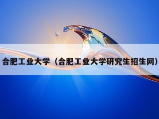 合肥工业大学（合肥工业大学研究生招生网）