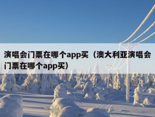 演唱会门票在哪个app买（澳大利亚演唱会门票在哪个app买）