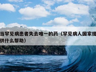 当罕见病患者失去唯一的药（罕见病人国家提供什么帮助）