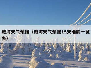 威海天气预报（威海天气预报15天准确一览表）