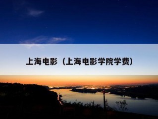 上海电影（上海电影学院学费）