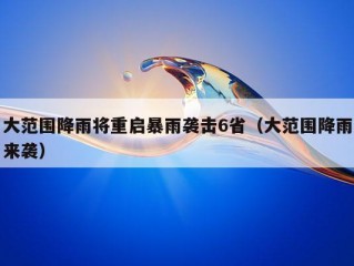 大范围降雨将重启暴雨袭击6省（大范围降雨来袭）