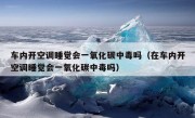 车内开空调睡觉会一氧化碳中毒吗（在车内开空调睡觉会一氧化碳中毒吗）