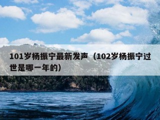 101岁杨振宁最新发声（102岁杨振宁过世是哪一年的）