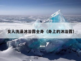 女人洗澡沐浴露全身（身上的沐浴露）