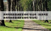 奥利司他胶囊减肥管用吗?安全吗（维多利亚奥利司他胶囊减肥管用吗?安全吗）