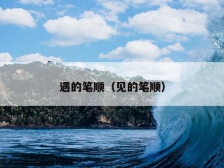 遇的笔顺（见的笔顺）