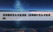 宫颈囊肿怎么才能消除（宫颈糜烂怎么才能消除）