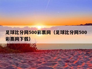 足球比分网500彩票网（足球比分网500彩票网下载）