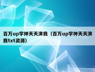 百万up学神天天演我（百万up学神天天演我txt资源）