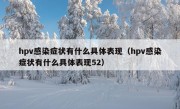 hpv感染症状有什么具体表现（hpv感染症状有什么具体表现52）