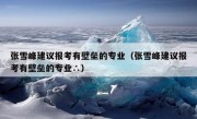 张雪峰建议报考有壁垒的专业（张雪峰建议报考有壁垒的专业∴）