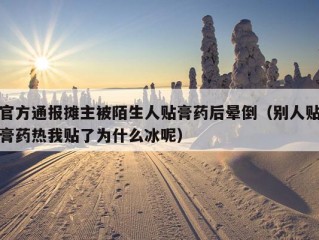 官方通报摊主被陌生人贴膏药后晕倒（别人贴膏药热我贴了为什么冰呢）