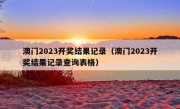 澳门2023开奖结果记录（澳门2023开奖结果记录查询表格）