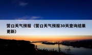 营口天气预报（营口天气预报30天查询结果更新）