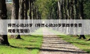 怦然心动20岁（怦然心动20岁第四季免费观看完整版）