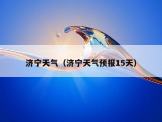 济宁天气（济宁天气预报15天）