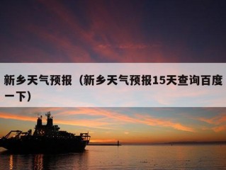 新乡天气预报（新乡天气预报15天查询百度一下）